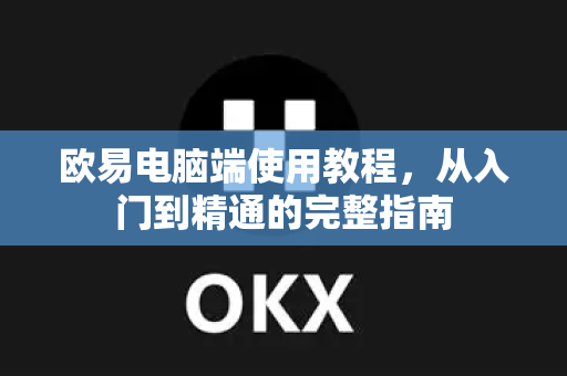 欧易电脑端使用教程,从入门到精通的完整指南-第1张图片-欧易官方注册 - OKX官网下载 | 数字加密货币交易所 欧易电脑端使用教程,从入门到精通的完整指南-第1张图片-欧易官方注册 - OKX官网下载 | 数字加密货币交易所