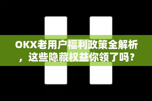OKX老用户福利政策全解析,这些隐藏权益你领了吗?-第1张图片-欧易官方注册 - OKX官网下载 | 数字加密货币交易所 OKX老用户福利政策全解析,这些隐藏权益你领了吗?-第1张图片-欧易官方注册 - OKX官网下载 | 数字加密货币交易所