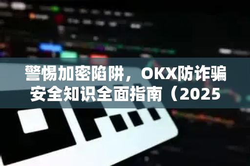 警惕加密陷阱,OKX防诈骗安全知识全面指南(2025最新版)-第1张图片-欧易官方注册 - OKX官网下载 | 数字加密货币交易所 警惕加密陷阱,OKX防诈骗安全知识全面指南(2025最新版)-第1张图片-欧易官方注册 - OKX官网下载 | 数字加密货币交易所