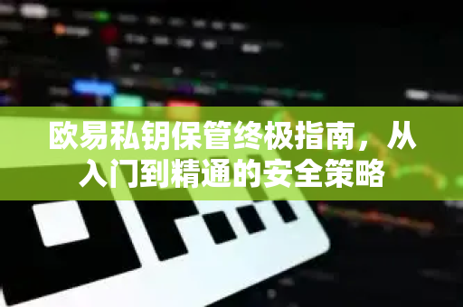 欧易私钥保管终极指南,从入门到精通的安全策略-第1张图片-欧易官方注册 - OKX官网下载 | 数字加密货币交易所 欧易私钥保管终极指南,从入门到精通的安全策略-第1张图片-欧易官方注册 - OKX官网下载 | 数字加密货币交易所
