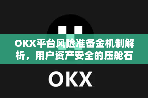 OKX平台风险准备金机制解析，用户资产安全的压舱石如何发挥作用？