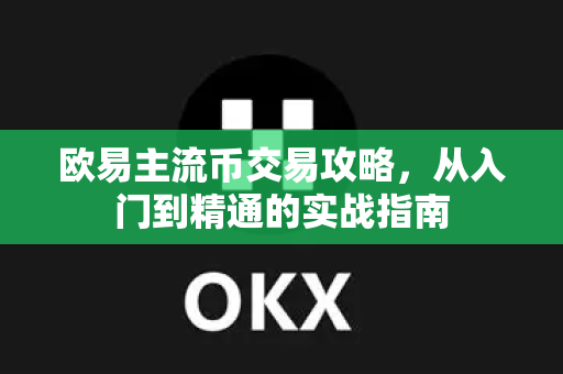 欧易主流币交易攻略,从入门到精通的实战指南-第1张图片-欧易官方注册 - OKX官网下载 | 数字加密货币交易所 欧易主流币交易攻略,从入门到精通的实战指南-第1张图片-欧易官方注册 - OKX官网下载 | 数字加密货币交易所