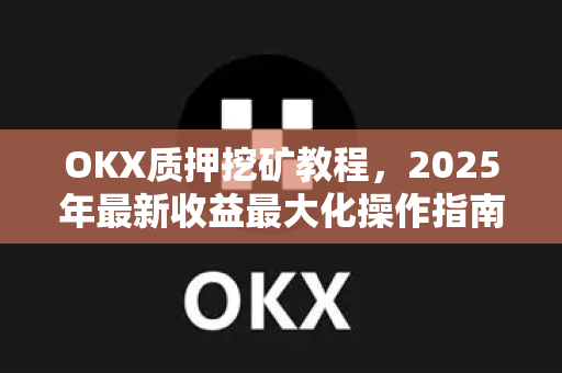 OKX质押挖矿教程,2025年最新收益最大化操作指南-第1张图片-欧易官方注册 - OKX官网下载 | 数字加密货币交易所 OKX质押挖矿教程,2025年最新收益最大化操作指南-第1张图片-欧易官方注册 - OKX官网下载 | 数字加密货币交易所