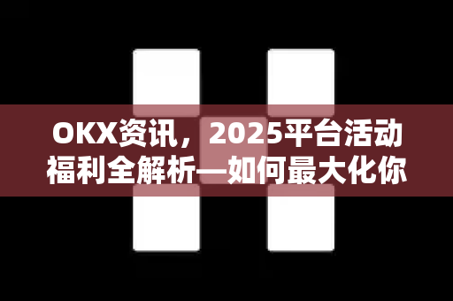 OKX资讯,2025平台活动福利全解析—如何最大化你的数字资产收益-第1张图片-欧易官方注册 - OKX官网下载 | 数字加密货币交易所 OKX资讯,2025平台活动福利全解析—如何最大化你的数字资产收益-第1张图片-欧易官方注册 - OKX官网下载 | 数字加密货币交易所