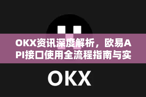OKX资讯深度解析,欧易API接口使用全流程指南与实战问答-第1张图片-欧易官方注册 - OKX官网下载 | 数字加密货币交易所 OKX资讯深度解析,欧易API接口使用全流程指南与实战问答-第1张图片-欧易官方注册 - OKX官网下载 | 数字加密货币交易所
