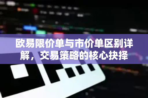 欧易限价单与市价单区别详解,交易策略的核心抉择-第1张图片-欧易官方注册 - OKX官网下载 | 数字加密货币交易所 欧易限价单与市价单区别详解,交易策略的核心抉择-第1张图片-欧易官方注册 - OKX官网下载 | 数字加密货币交易所