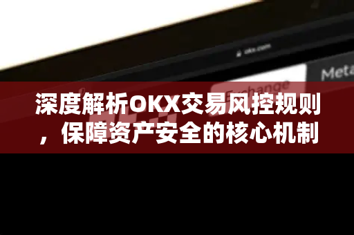 深度解析OKX交易风控规则,保障资产安全的核心机制与实战指南-第1张图片-欧易官方注册 - OKX官网下载 | 数字加密货币交易所 深度解析OKX交易风控规则,保障资产安全的核心机制与实战指南-第1张图片-欧易官方注册 - OKX官网下载 | 数字加密货币交易所