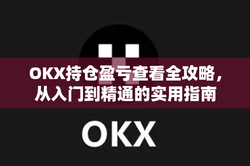 OKX持仓盈亏查看全攻略,从入门到精通的实用指南-第1张图片-欧易官方注册 - OKX官网下载 | 数字加密货币交易所 OKX持仓盈亏查看全攻略,从入门到精通的实用指南-第1张图片-欧易官方注册 - OKX官网下载 | 数字加密货币交易所
