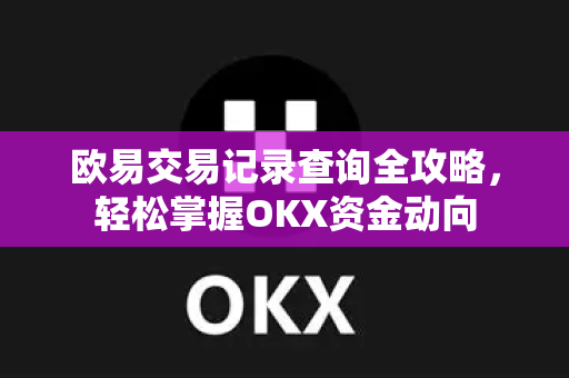 欧易交易记录查询全攻略,轻松掌握OKX资金动向-第1张图片-欧易官方注册 - OKX官网下载 | 数字加密货币交易所 欧易交易记录查询全攻略,轻松掌握OKX资金动向-第1张图片-欧易官方注册 - OKX官网下载 | 数字加密货币交易所