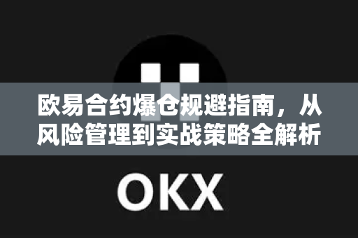 欧易合约爆仓规避指南,从风险管理到实战策略全解析-第1张图片-欧易官方注册 - OKX官网下载 | 数字加密货币交易所 欧易合约爆仓规避指南,从风险管理到实战策略全解析-第1张图片-欧易官方注册 - OKX官网下载 | 数字加密货币交易所