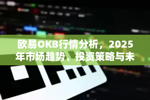 欧易OKB行情分析,2025年市场趋势、投资策略与未来展望-第1张图片-欧易官方注册 - OKX官网下载 | 数字加密货币交易所 欧易OKB行情分析,2025年市场趋势、投资策略与未来展望-第1张图片-欧易官方注册 - OKX官网下载 | 数字加密货币交易所