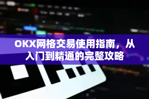 OKX网格交易使用指南,从入门到精通的完整攻略-第1张图片-欧易官方注册 - OKX官网下载 | 数字加密货币交易所 OKX网格交易使用指南,从入门到精通的完整攻略-第1张图片-欧易官方注册 - OKX官网下载 | 数字加密货币交易所