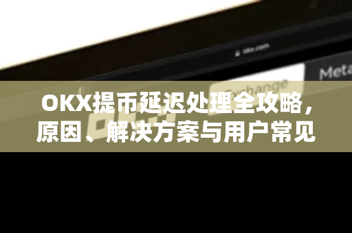 OKX提币延迟处理全攻略,原因、解决方案与用户常见问题深度解析-第1张图片-欧易官方注册 - OKX官网下载 | 数字加密货币交易所 OKX提币延迟处理全攻略,原因、解决方案与用户常见问题深度解析-第1张图片-欧易官方注册 - OKX官网下载 | 数字加密货币交易所
