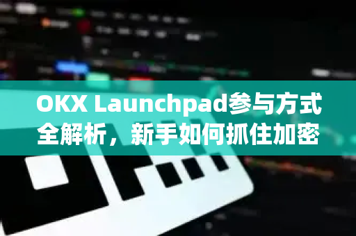 OKX Launchpad参与方式全解析,新手如何抓住加密货币项目首发红利-第1张图片-欧易官方注册 - OKX官网下载 | 数字加密货币交易所 OKX Launchpad参与方式全解析,新手如何抓住加密货币项目首发红利-第1张图片-欧易官方注册 - OKX官网下载 | 数字加密货币交易所