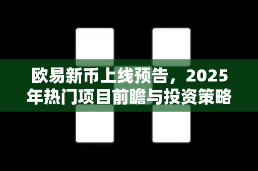欧易新币上线预告,2025年热门项目前瞻与投资策略全解析-第1张图片-欧易官方注册 - OKX官网下载 | 数字加密货币交易所 欧易新币上线预告,2025年热门项目前瞻与投资策略全解析-第1张图片-欧易官方注册 - OKX官网下载 | 数字加密货币交易所