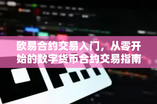 欧易合约交易入门,从零开始的数字货币合约交易指南-第1张图片-欧易官方注册 - OKX官网下载 | 数字加密货币交易所 欧易合约交易入门,从零开始的数字货币合约交易指南-第1张图片-欧易官方注册 - OKX官网下载 | 数字加密货币交易所