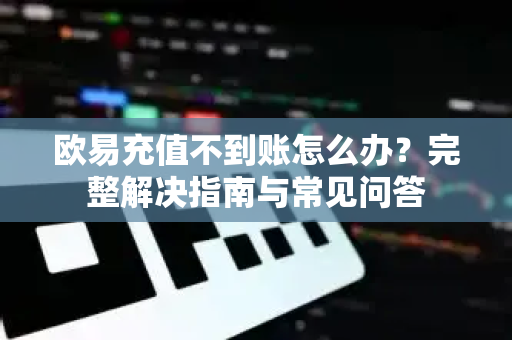 欧易充值不到账怎么办?完整解决指南与常见问答-第1张图片-欧易官方注册 - OKX官网下载 | 数字加密货币交易所 欧易充值不到账怎么办?完整解决指南与常见问答-第1张图片-欧易官方注册 - OKX官网下载 | 数字加密货币交易所