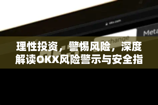 理性投资,警惕风险,深度解读OKX风险警示与安全指南-第1张图片-欧易官方注册 - OKX官网下载 | 数字加密货币交易所 理性投资,警惕风险,深度解读OKX风险警示与安全指南-第1张图片-欧易官方注册 - OKX官网下载 | 数字加密货币交易所