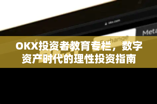 OKX投资者教育专栏,数字资产时代的理性投资指南-第1张图片-欧易官方注册 - OKX官网下载 | 数字加密货币交易所 OKX投资者教育专栏,数字资产时代的理性投资指南-第1张图片-欧易官方注册 - OKX官网下载 | 数字加密货币交易所