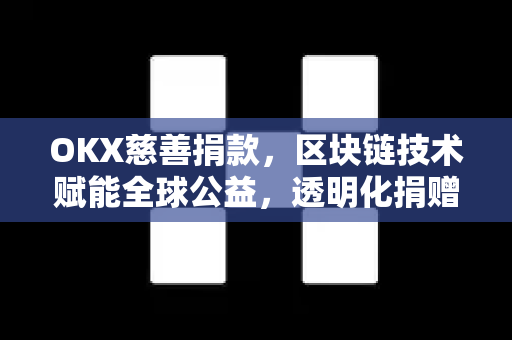 OKX慈善捐款,区块链技术赋能全球公益,透明化捐赠新纪元-第1张图片-欧易官方注册 - OKX官网下载 | 数字加密货币交易所 OKX慈善捐款,区块链技术赋能全球公益,透明化捐赠新纪元-第1张图片-欧易官方注册 - OKX官网下载 | 数字加密货币交易所
