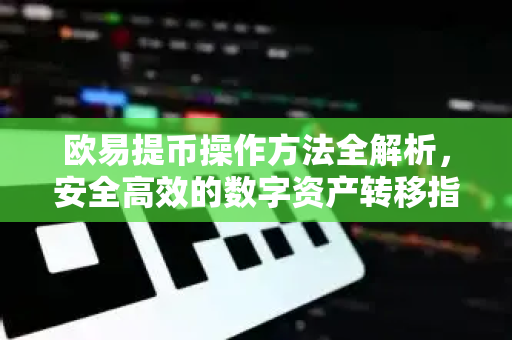 欧易提币操作方法全解析,安全高效的数字资产转移指南-第1张图片-欧易官方注册 - OKX官网下载 | 数字加密货币交易所 欧易提币操作方法全解析,安全高效的数字资产转移指南-第1张图片-欧易官方注册 - OKX官网下载 | 数字加密货币交易所