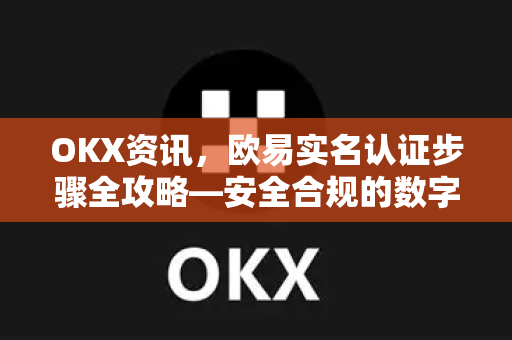 OKX资讯,欧易实名认证步骤全攻略—安全合规的数字资产入门指南-第1张图片-欧易官方注册 - OKX官网下载 | 数字加密货币交易所 OKX资讯,欧易实名认证步骤全攻略—安全合规的数字资产入门指南-第1张图片-欧易官方注册 - OKX官网下载 | 数字加密货币交易所