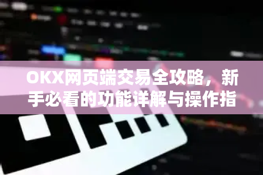 OKX网页端交易全攻略,新手必看的功能详解与操作指南-第1张图片-欧易官方注册 - OKX官网下载 | 数字加密货币交易所 OKX网页端交易全攻略,新手必看的功能详解与操作指南-第1张图片-欧易官方注册 - OKX官网下载 | 数字加密货币交易所
