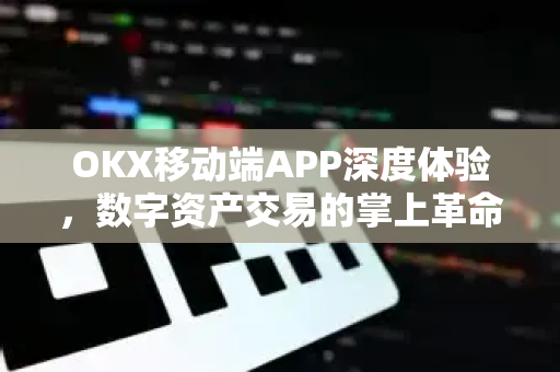 OKX移动端APP深度体验,数字资产交易的掌上革命-第1张图片-欧易官方注册 - OKX官网下载 | 数字加密货币交易所 OKX移动端APP深度体验,数字资产交易的掌上革命-第1张图片-欧易官方注册 - OKX官网下载 | 数字加密货币交易所