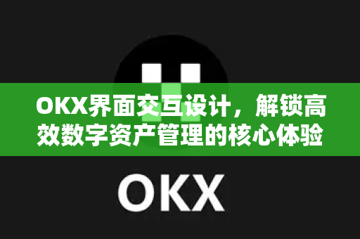 OKX界面交互设计,解锁高效数字资产管理的核心体验-第1张图片-欧易官方注册 - OKX官网下载 | 数字加密货币交易所 OKX界面交互设计,解锁高效数字资产管理的核心体验-第1张图片-欧易官方注册 - OKX官网下载 | 数字加密货币交易所