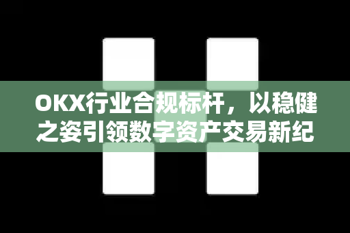 OKX行业合规标杆,以稳健之姿引领数字资产交易新纪元-第1张图片-欧易官方注册 - OKX官网下载 | 数字加密货币交易所 OKX行业合规标杆,以稳健之姿引领数字资产交易新纪元-第1张图片-欧易官方注册 - OKX官网下载 | 数字加密货币交易所