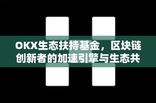 OKX生态扶持基金,区块链创新者的加速引擎与生态共建者联盟-第1张图片-欧易官方注册 - OKX官网下载 | 数字加密货币交易所 OKX生态扶持基金,区块链创新者的加速引擎与生态共建者联盟-第1张图片-欧易官方注册 - OKX官网下载 | 数字加密货币交易所