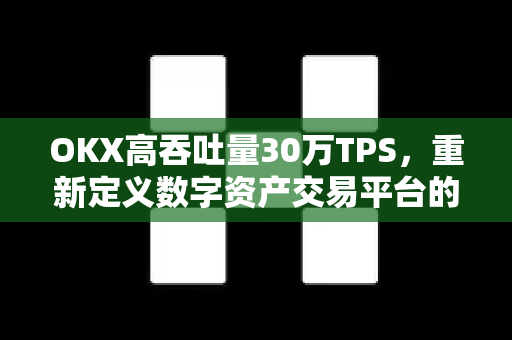 OKX高吞吐量30万TPS,重新定义数字资产交易平台的性能标杆-第1张图片-欧易官方注册 - OKX官网下载 | 数字加密货币交易所 OKX高吞吐量30万TPS,重新定义数字资产交易平台的性能标杆-第1张图片-欧易官方注册 - OKX官网下载 | 数字加密货币交易所