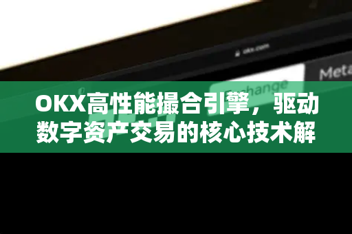 OKX高性能撮合引擎,驱动数字资产交易的核心技术解析-第1张图片-欧易官方注册 - OKX官网下载 | 数字加密货币交易所 OKX高性能撮合引擎,驱动数字资产交易的核心技术解析-第1张图片-欧易官方注册 - OKX官网下载 | 数字加密货币交易所