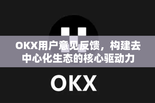 OKX用户意见反馈,构建去中心化生态的核心驱动力-第1张图片-欧易官方注册 - OKX官网下载 | 数字加密货币交易所 OKX用户意见反馈,构建去中心化生态的核心驱动力-第1张图片-欧易官方注册 - OKX官网下载 | 数字加密货币交易所