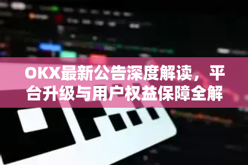 OKX最新公告深度解读,平台升级与用户权益保障全解析-第1张图片-欧易官方注册 - OKX官网下载 | 数字加密货币交易所 OKX最新公告深度解读,平台升级与用户权益保障全解析-第1张图片-欧易官方注册 - OKX官网下载 | 数字加密货币交易所