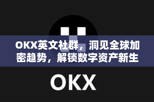OKX英文社群,洞见全球加密趋势,解锁数字资产新生态-第1张图片-欧易官方注册 - OKX官网下载 | 数字加密货币交易所 OKX英文社群,洞见全球加密趋势,解锁数字资产新生态-第1张图片-欧易官方注册 - OKX官网下载 | 数字加密货币交易所