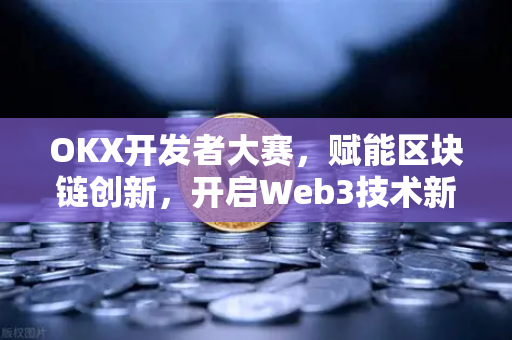 OKX开发者大赛,赋能区块链创新,开启Web3技术新纪元-第1张图片-欧易官方注册 - OKX官网下载 | 数字加密货币交易所 OKX开发者大赛,赋能区块链创新,开启Web3技术新纪元-第1张图片-欧易官方注册 - OKX官网下载 | 数字加密货币交易所