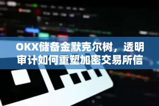 OKX储备金默克尔树,透明审计如何重塑加密交易所信任基石-第1张图片-欧易官方注册 - OKX官网下载 | 数字加密货币交易所 OKX储备金默克尔树,透明审计如何重塑加密交易所信任基石-第1张图片-欧易官方注册 - OKX官网下载 | 数字加密货币交易所