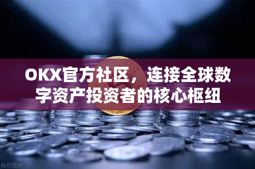 OKX官方社区,连接全球数字资产投资者的核心枢纽-第1张图片-欧易官方注册 - OKX官网下载 | 数字加密货币交易所 OKX官方社区,连接全球数字资产投资者的核心枢纽-第1张图片-欧易官方注册 - OKX官网下载 | 数字加密货币交易所