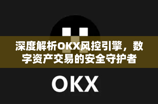 深度解析OKX风控引擎,数字资产交易的安全守护者-第1张图片-欧易官方注册 - OKX官网下载 | 数字加密货币交易所 深度解析OKX风控引擎,数字资产交易的安全守护者-第1张图片-欧易官方注册 - OKX官网下载 | 数字加密货币交易所