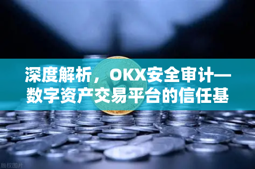 深度解析,OKX安全审计—数字资产交易平台的信任基石-第1张图片-欧易官方注册 - OKX官网下载 | 数字加密货币交易所 深度解析,OKX安全审计—数字资产交易平台的信任基石-第1张图片-欧易官方注册 - OKX官网下载 | 数字加密货币交易所