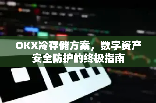 OKX冷存储方案,数字资产安全防护的终极指南-第1张图片-欧易官方注册 - OKX官网下载 | 数字加密货币交易所 OKX冷存储方案,数字资产安全防护的终极指南-第1张图片-欧易官方注册 - OKX官网下载 | 数字加密货币交易所