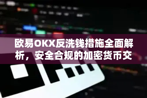 欧易OKX反洗钱措施全面解析，安全合规的加密货币交易平台