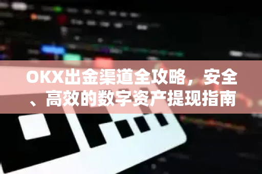 OKX出金渠道全攻略,安全、高效的数字资产提现指南-第1张图片-欧易官方注册 - OKX官网下载 | 数字加密货币交易所 OKX出金渠道全攻略,安全、高效的数字资产提现指南-第1张图片-欧易官方注册 - OKX官网下载 | 数字加密货币交易所