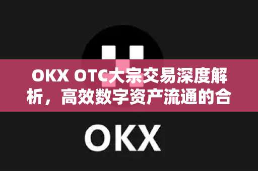 OKX OTC大宗交易深度解析,高效数字资产流通的合规路径-第1张图片-欧易官方注册 - OKX官网下载 | 数字加密货币交易所 OKX OTC大宗交易深度解析,高效数字资产流通的合规路径-第1张图片-欧易官方注册 - OKX官网下载 | 数字加密货币交易所