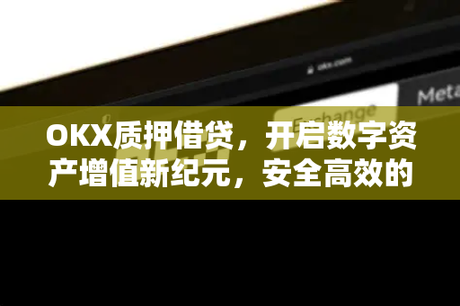 OKX质押借贷,开启数字资产增值新纪元,安全高效的链上金融方案-第1张图片-欧易官方注册 - OKX官网下载 | 数字加密货币交易所 OKX质押借贷,开启数字资产增值新纪元,安全高效的链上金融方案-第1张图片-欧易官方注册 - OKX官网下载 | 数字加密货币交易所