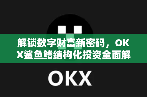 解锁数字财富新密码,OKX鲨鱼鳍结构化投资全面解析-第1张图片-欧易官方注册 - OKX官网下载 | 数字加密货币交易所 解锁数字财富新密码,OKX鲨鱼鳍结构化投资全面解析-第1张图片-欧易官方注册 - OKX官网下载 | 数字加密货币交易所