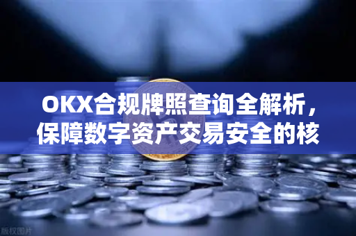 OKX合规牌照查询全解析，保障数字资产交易安全的核心指南