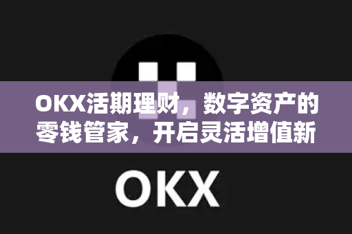 OKX活期理财,数字资产的零钱管家,开启灵活增值新纪元-第1张图片-欧易官方注册 - OKX官网下载 | 数字加密货币交易所 OKX活期理财,数字资产的零钱管家,开启灵活增值新纪元-第1张图片-欧易官方注册 - OKX官网下载 | 数字加密货币交易所