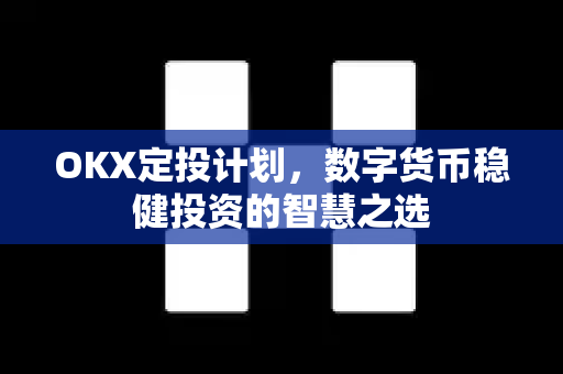 OKX定投计划,数字货币稳健投资的智慧之选-第1张图片-欧易官方注册 - OKX官网下载 | 数字加密货币交易所 OKX定投计划,数字货币稳健投资的智慧之选-第1张图片-欧易官方注册 - OKX官网下载 | 数字加密货币交易所